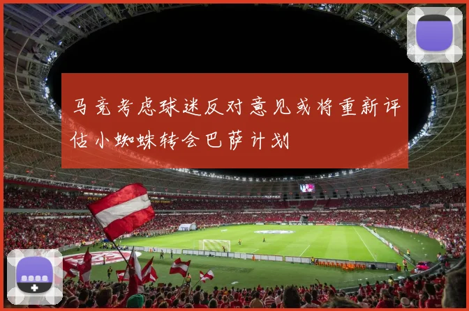 马竞考虑球迷反对意见或将重新评估小蜘蛛转会巴萨计划