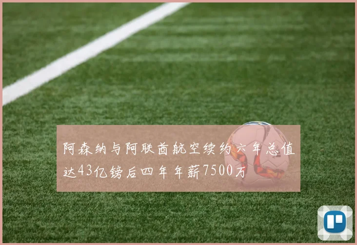 阿森纳与阿联酋航空续约六年总值达43亿镑后四年年薪7500万