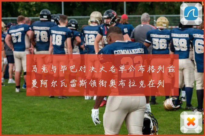 马竞与毕巴对决大名单公布格列兹曼阿尔瓦雷斯领衔奥布拉克在列