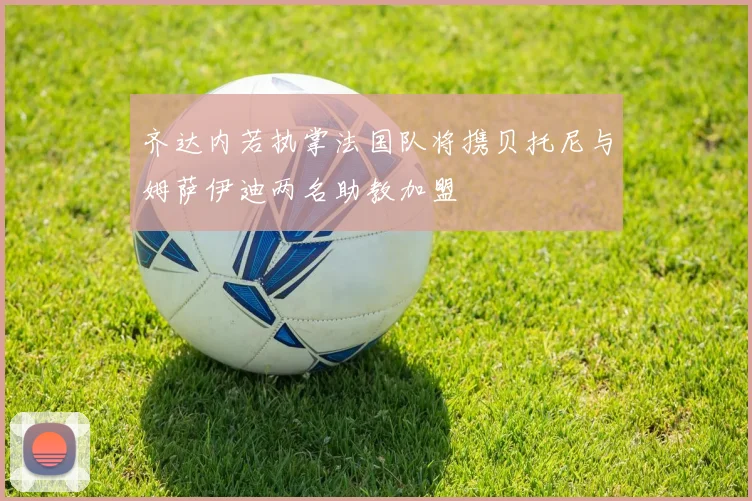 齐达内若执掌法国队将携贝托尼与姆萨伊迪两名助教加盟
