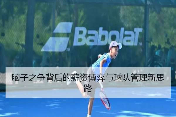 脑子之争背后的薪资博弈与球队管理新思路